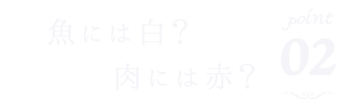 魚には白？肉には赤？