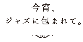 今宵、ジャズに包まれて。