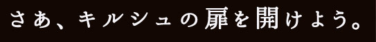 さあ、キルシュの扉を開けよう。