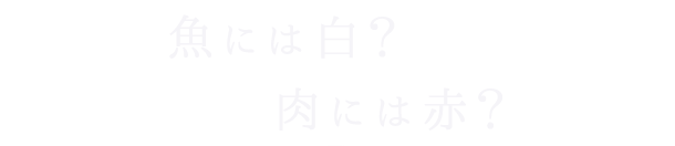 02 魚には白？肉には赤？