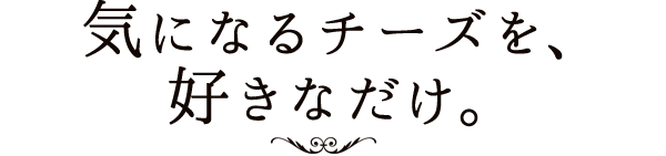 気になるチーズを、好きなだけ