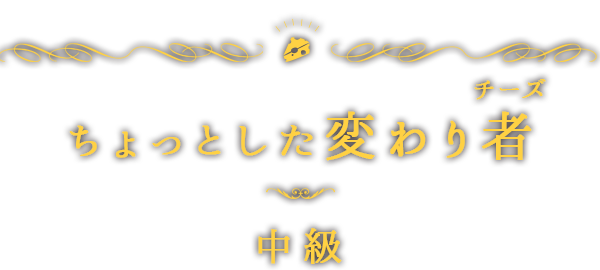 ちょっとした変わり者（チーズ）中級