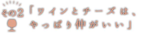 2「ワインとチーズは、やっぱり仲がいい」